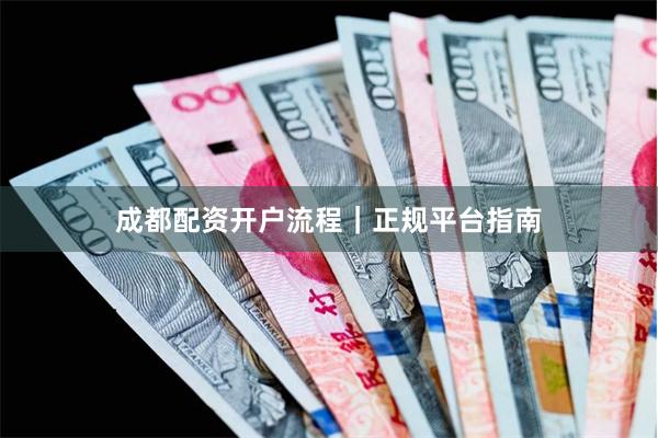 成都配资开户流程｜正规平台指南