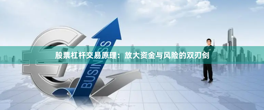 股票杠杆交易原理：放大资金与风险的双刃剑