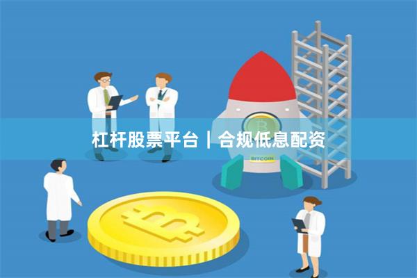 杠杆股票平台｜合规低息配资