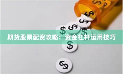 期货股票配资攻略：资金杠杆运用技巧